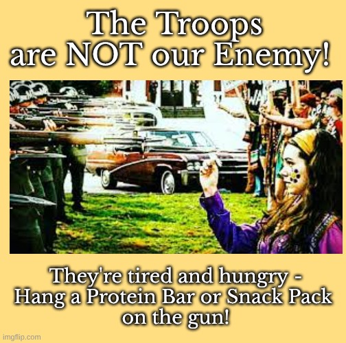 Troops NOT our enemy | The Troops are NOT our Enemy! They're tired and hungry -
Hang a Protein Bar or Snack Pack 
on the gun! | image tagged in troops not enemy,peaceful response | made w/ Imgflip meme maker