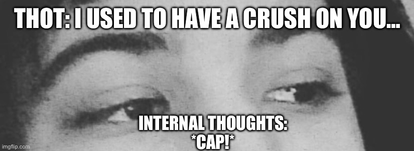 NonchalantGuy | THOT: I USED TO HAVE A CRUSH ON YOU…; INTERNAL THOUGHTS:
*CAP!* | image tagged in nonchalantguy | made w/ Imgflip meme maker