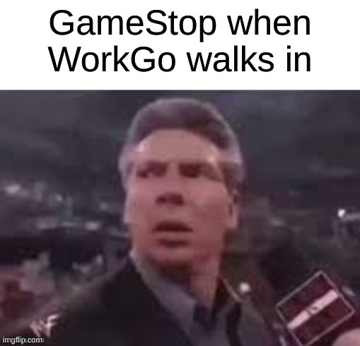 x when x walks in | GameStop when WorkGo walks in | image tagged in x when x walks in | made w/ Imgflip meme maker