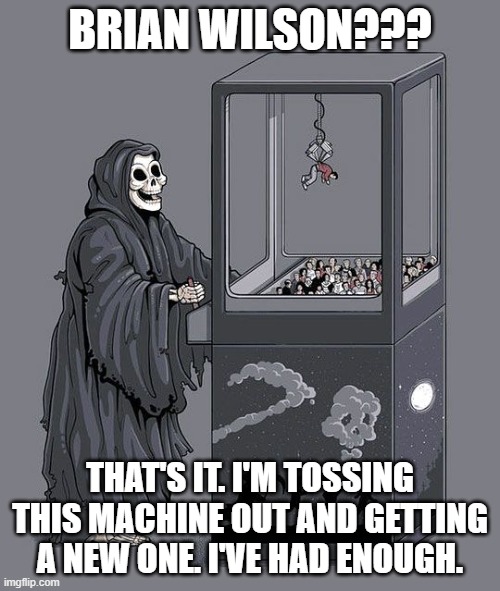 Good lord... | BRIAN WILSON??? THAT'S IT. I'M TOSSING THIS MACHINE OUT AND GETTING A NEW ONE. I'VE HAD ENOUGH. | image tagged in grim reaper claw machine | made w/ Imgflip meme maker