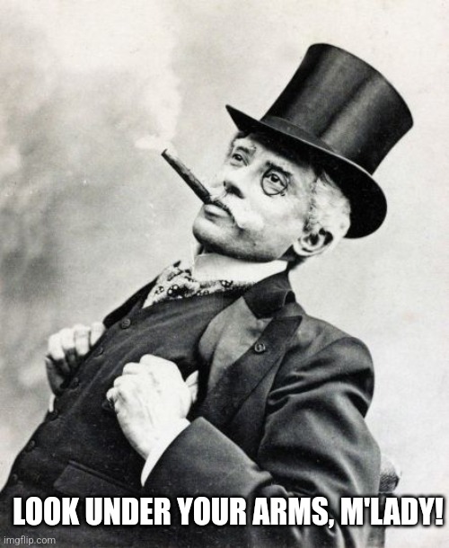 Rich Old Timey Trader | LOOK UNDER YOUR ARMS, M'LADY! | image tagged in rich old timey trader | made w/ Imgflip meme maker