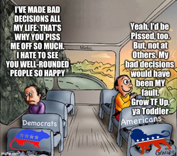 Sucks to be you | Marko; Americans; Democrats | image tagged in memes,who mucks up everything,then blames others,then mucks it up even more,waaa waaa dumbocrats,giant toddlers | made w/ Imgflip meme maker