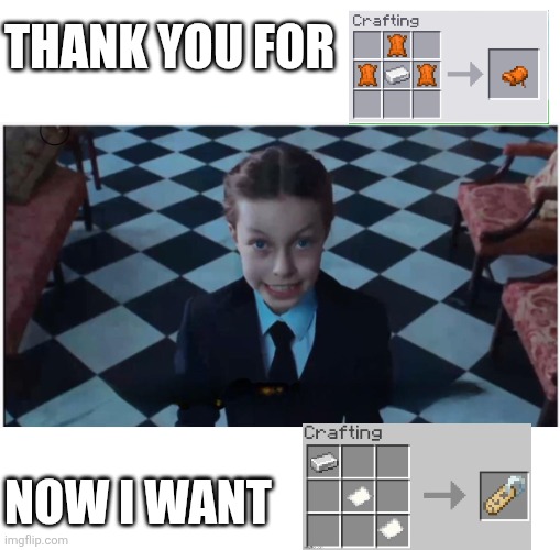 Please, Mojang? | THANK YOU FOR; NOW I WANT | image tagged in thanks now i want,crafting,name tag | made w/ Imgflip meme maker