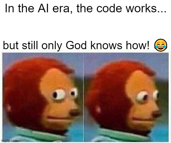 In the AI era, the code works... but only God knows how! ? | In the AI era, the code works... but still only God knows how! 😂 | image tagged in memes,monkey puppet | made w/ Imgflip meme maker
