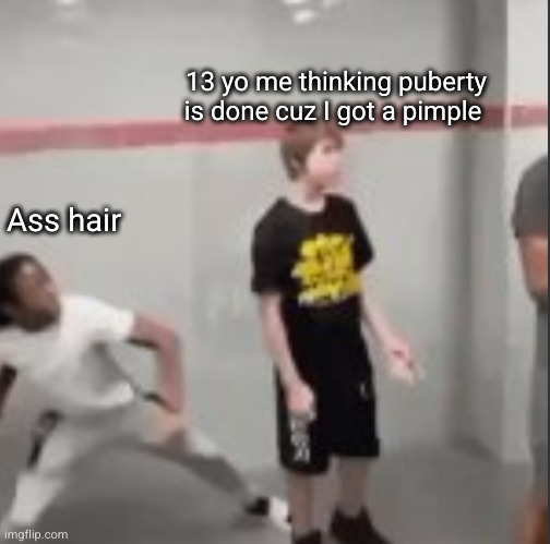 and let's not forget | 13 yo me thinking puberty is done cuz I got a pimple; Ass hair | image tagged in white kid about to get punched by black kid,funny,ass hair,puberty,fight,punch | made w/ Imgflip meme maker