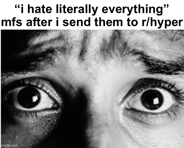 Unnerved Stare | “i hate literally everything” mfs after i send them to r/hyper | image tagged in unnerved stare | made w/ Imgflip meme maker