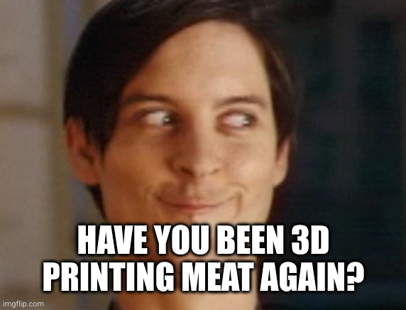 Spiderman Peter Parker Meme | HAVE YOU BEEN 3D PRINTING MEAT AGAIN? | image tagged in memes,spiderman peter parker | made w/ Imgflip meme maker
