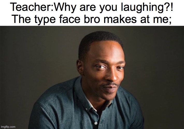 So true bruh LOL | Teacher:Why are you laughing?!
The type face bro makes at me; | image tagged in relatable | made w/ Imgflip meme maker