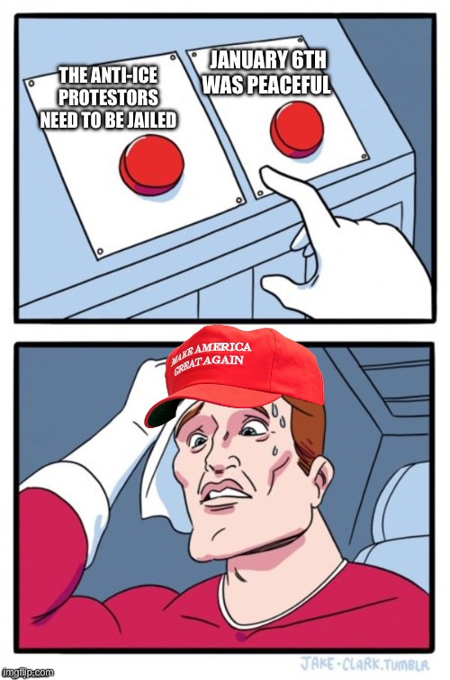 The MAGA Riot Hypocrisy | JANUARY 6TH WAS PEACEFUL; THE ANTI-ICE PROTESTORS NEED TO BE JAILED | image tagged in two button maga hat,maga,trump supporters,political meme,conservative hypocrisy | made w/ Imgflip meme maker