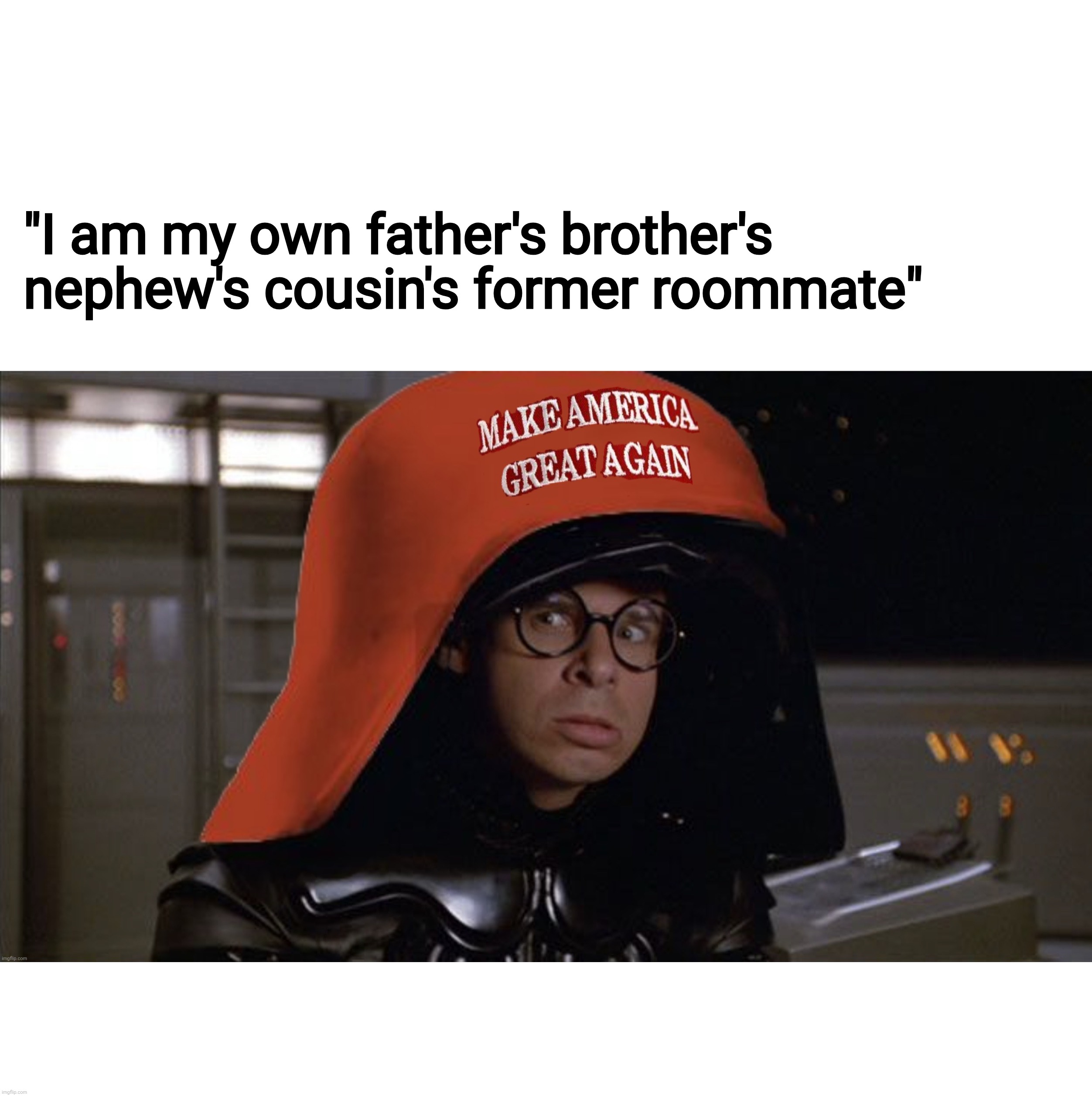 Spaceballs Maga 2 | "I am my own father's brother's nephew's cousin's former roommate" | image tagged in spaceballs maga | made w/ Imgflip meme maker