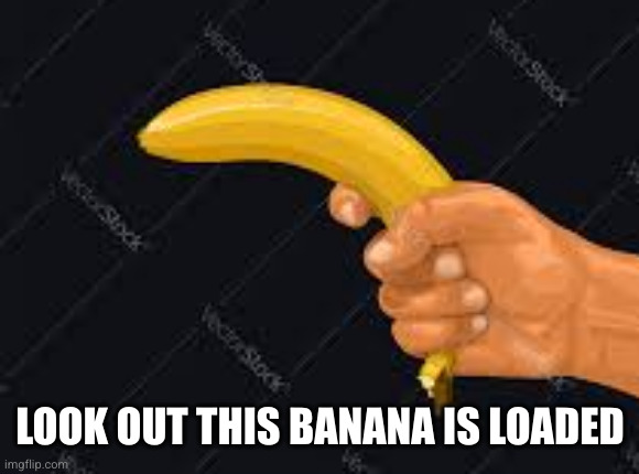 banana gun | LOOK OUT THIS BANANA IS LOADED | image tagged in banana gun | made w/ Imgflip meme maker