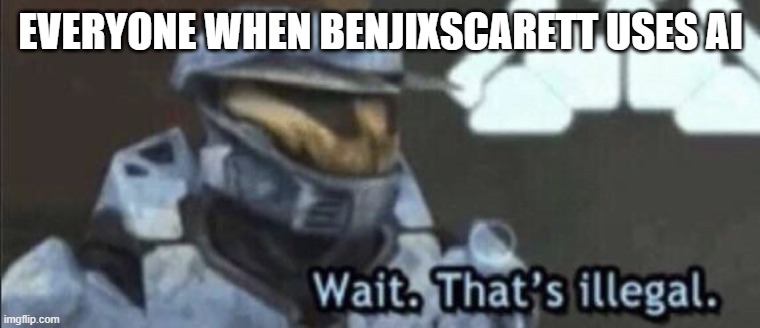 Wait that’s illegal | EVERYONE WHEN BENJIXSCARETT USES AI | image tagged in wait that s illegal | made w/ Imgflip meme maker
