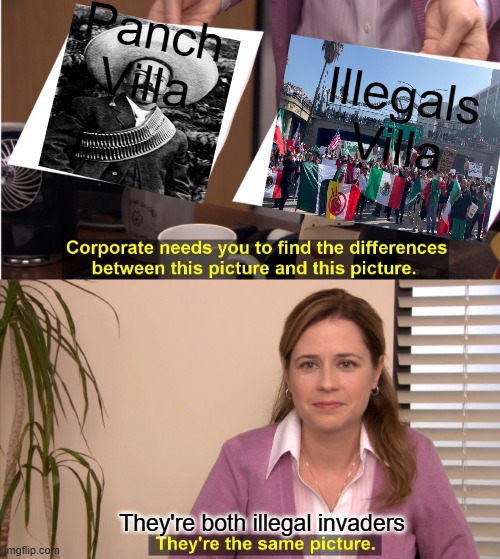 An invasion by any other name | Panch Villa; Illegals Villa; They're both illegal invaders | image tagged in memes,they're the same picture | made w/ Imgflip meme maker