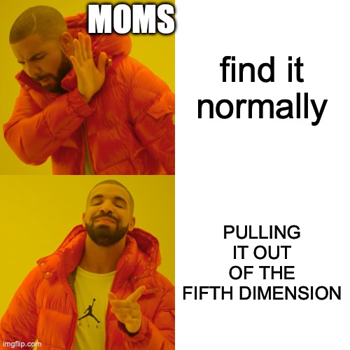 find it normally PULLING IT OUT OF THE FIFTH DIMENSION MOMS | image tagged in memes,drake hotline bling | made w/ Imgflip meme maker