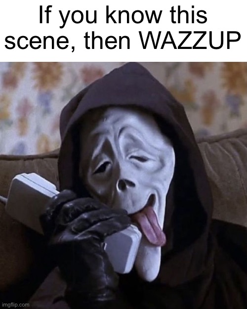 Ghostface Wazzup | If you know this scene, then WAZZUP | image tagged in ghostface wazzup | made w/ Imgflip meme maker