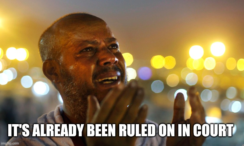 crying man praying | IT'S ALREADY BEEN RULED ON IN COURT | image tagged in crying man praying | made w/ Imgflip meme maker