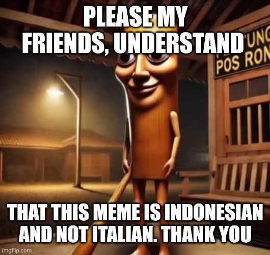 Tung Tung Tung Sahur | PLEASE MY FRIENDS, UNDERSTAND; THAT THIS MEME IS INDONESIAN AND NOT ITALIAN. THANK YOU | image tagged in tung tung tung sahur | made w/ Imgflip meme maker