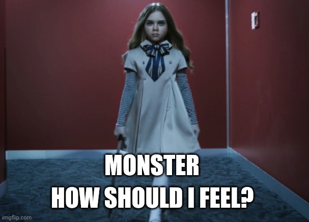 m3gan | MONSTER; HOW SHOULD I FEEL? | image tagged in m3gan | made w/ Imgflip meme maker