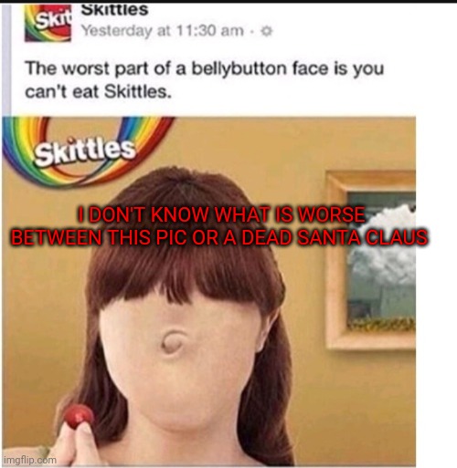Skittles | I DON'T KNOW WHAT IS WORSE BETWEEN THIS PIC OR A DEAD SANTA CLAUS | image tagged in scary | made w/ Imgflip meme maker