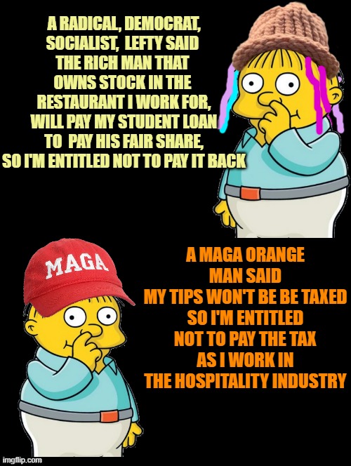 ENTITLED GENERATION of HomeLanders | A RADICAL, DEMOCRAT,
SOCIALIST,  LEFTY SAID 
THE RICH MAN THAT 
OWNS STOCK IN THE 
RESTAURANT I WORK FOR,
WILL PAY MY STUDENT LOAN
TO  PAY HIS FAIR SHARE,
SO I'M ENTITLED NOT TO PAY IT BACK; A MAGA ORANGE MAN SAID
MY TIPS WON'T BE BE TAXED
SO I'M ENTITLED NOT TO PAY THE TAX
AS I WORK IN THE HOSPITALITY INDUSTRY | image tagged in homelander,generation z,student loans,tips,cultural marxism,trump | made w/ Imgflip meme maker