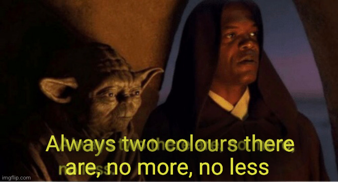 Always two colours there
are, no more, no less | image tagged in always two there are | made w/ Imgflip meme maker