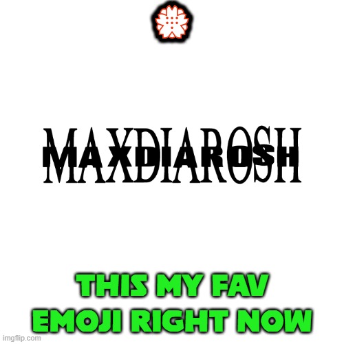 and also my most used | 💮; THIS MY FAV EMOJI RIGHT NOW | image tagged in maxdiarosh is music | made w/ Imgflip meme maker