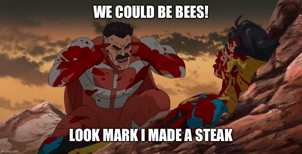 Think Mark! | WE COULD BE BEES! LOOK MARK I MADE A STEAK | image tagged in think mark | made w/ Imgflip meme maker