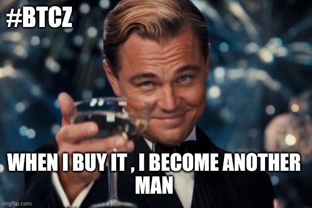 Leonardo Dicaprio Cheers | #BTCZ; WHEN I BUY IT , I BECOME ANOTHER 
MAN | image tagged in memes,leonardo dicaprio cheers | made w/ Imgflip meme maker