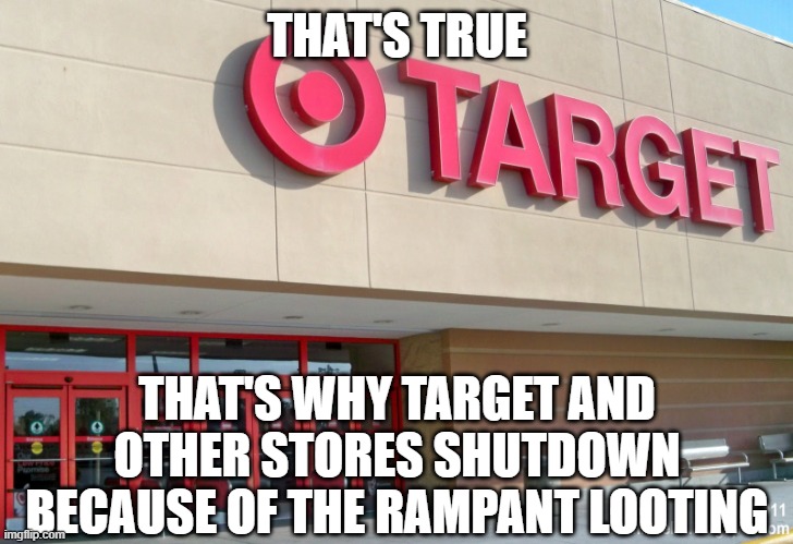 THAT'S TRUE THAT'S WHY TARGET AND OTHER STORES SHUTDOWN BECAUSE OF THE RAMPANT LOOTING | image tagged in target | made w/ Imgflip meme maker