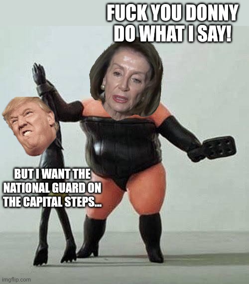 piggy bdsm | BUT I WANT THE NATIONAL GUARD ON THE CAPITAL STEPS... FUCK YOU DONNY DO WHAT I SAY! | image tagged in piggy bdsm | made w/ Imgflip meme maker
