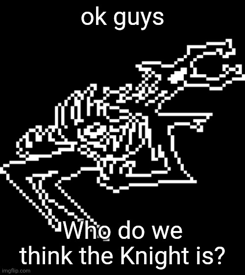 I think it's the annoying dog ngl | ok guys; Who do we think the Knight is? | image tagged in roaring knight | made w/ Imgflip meme maker