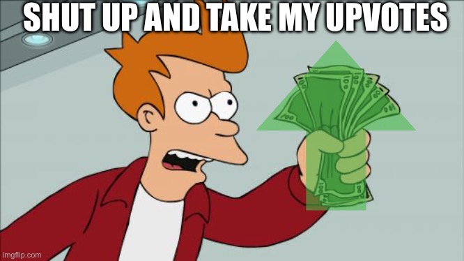 Shut Up And Take My Money Fry Meme | SHUT UP AND TAKE MY UPVOTES | image tagged in memes,shut up and take my money fry | made w/ Imgflip meme maker