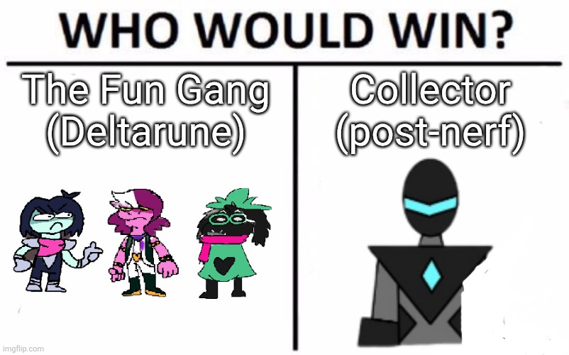 After some of the stuff that happened in Chapters 3 and 4, I think they could honestly fight him and win | The Fun Gang (Deltarune); Collector (post-nerf) | image tagged in memes,who would win | made w/ Imgflip meme maker