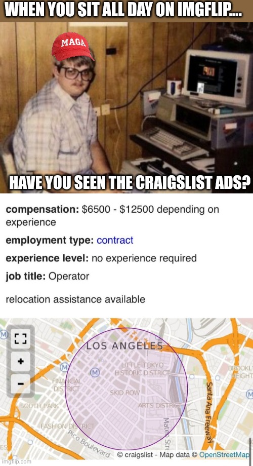 Tell us you have a full time job.....yeah right.... | WHEN YOU SIT ALL DAY ON IMGFLIP.... HAVE YOU SEEN THE CRAIGSLIST ADS? | image tagged in mom's basement guy | made w/ Imgflip meme maker