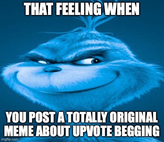 Did you know that upvoting gives you points????? | THAT FEELING WHEN; YOU POST A TOTALLY ORIGINAL MEME ABOUT UPVOTE BEGGING | image tagged in blue grinch,upvote begging,please,upvote,my meme,fuck you | made w/ Imgflip meme maker