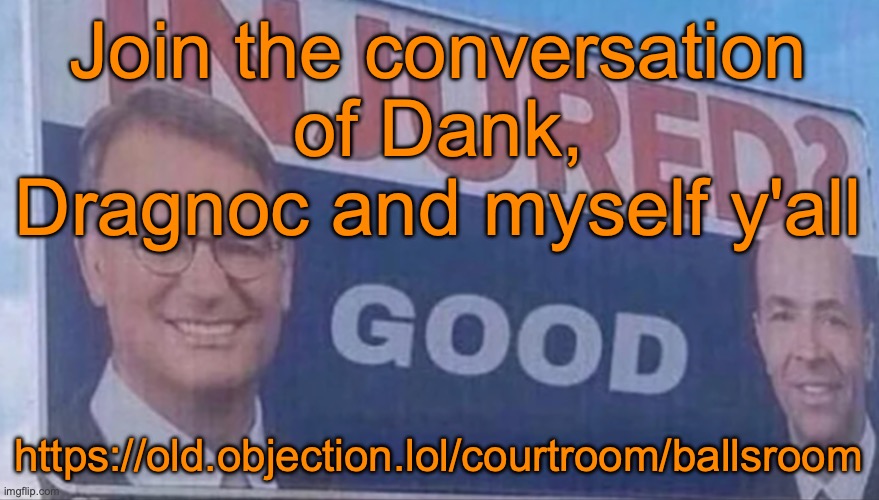 Injured Good announcement | Join the conversation of Dank, Dragnoc and myself y'all; https://old.objection.lol/courtroom/ballsroom | image tagged in injured good announcement | made w/ Imgflip meme maker