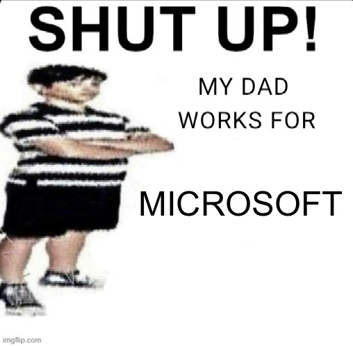 SHUT UP! MY DAD WORKS FOR | MICROSOFT | image tagged in shut up my dad works for | made w/ Imgflip meme maker