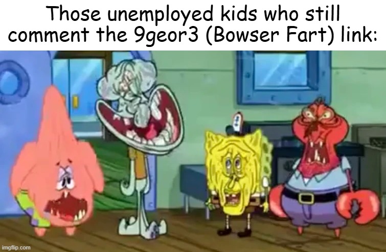 This is them fr | Those unemployed kids who still comment the 9geor3 (Bowser Fart) link: | image tagged in so true memes,memes,funny memes,annoying people | made w/ Imgflip meme maker