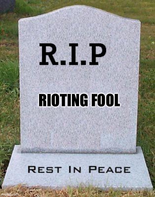 RIP headstone | RIOTING FOOL | image tagged in rip headstone | made w/ Imgflip meme maker
