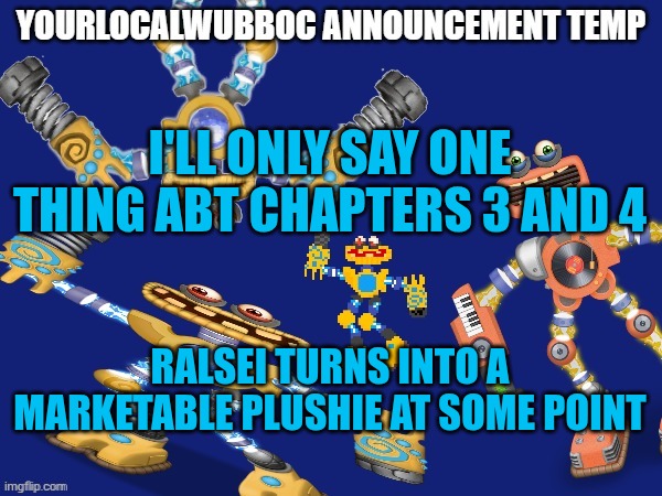 This might be too much of a spoiler honestly | I'LL ONLY SAY ONE THING ABT CHAPTERS 3 AND 4; RALSEI TURNS INTO A MARKETABLE PLUSHIE AT SOME POINT | image tagged in yourlocalwubboc announcement temp | made w/ Imgflip meme maker