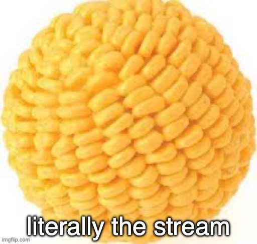 Cornball | literally the stream | image tagged in cornball | made w/ Imgflip meme maker