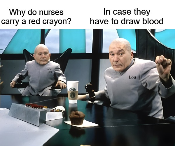 joke time | In case they have to draw blood; Why do nurses carry a red crayon? | image tagged in lou and mini lou,kewlew,joke | made w/ Imgflip meme maker