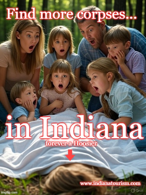 Tourism that tells the truth | Find more corpses... in Indiana; forever a Hoosier; www.indianatourism.com | image tagged in funny memes,indiana,tourism | made w/ Imgflip meme maker