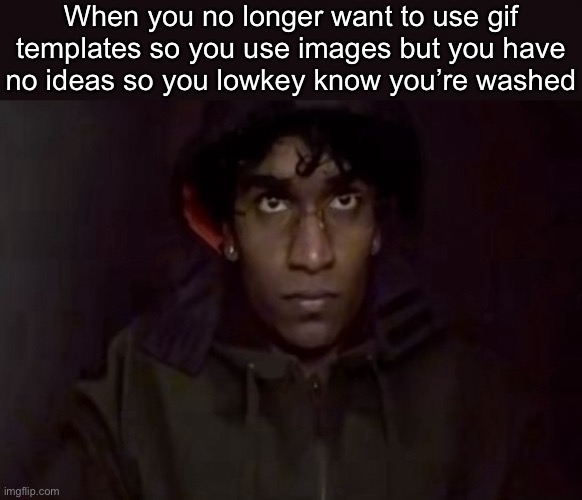 When you no longer want to use gif templates so you use images but you have no ideas so you lowkey know you’re washed | made w/ Imgflip meme maker