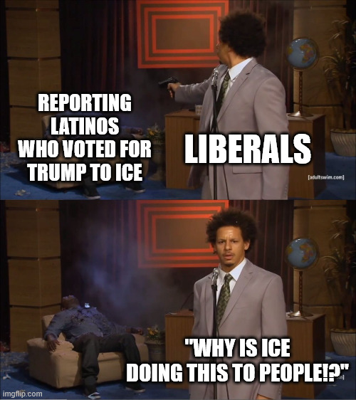 ice | REPORTING LATINOS WHO VOTED FOR TRUMP TO ICE; LIBERALS; "WHY IS ICE DOING THIS TO PEOPLE!?" | image tagged in memes,who killed hannibal | made w/ Imgflip meme maker