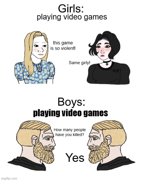 Wojak girls vs boys | playing video games; this game is so violent! Same girly! playing video games; How many people have you killed? Yes | image tagged in wojak girls vs boys | made w/ Imgflip meme maker