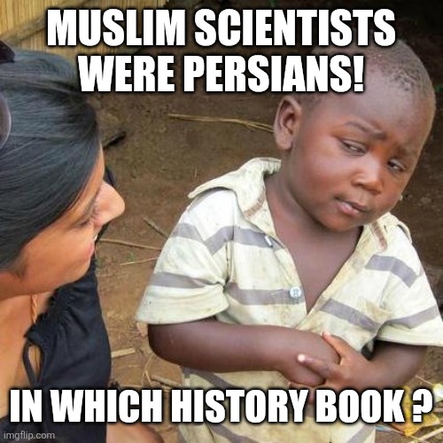 On the internet | MUSLIM SCIENTISTS WERE PERSIANS! IN WHICH HISTORY BOOK ? | image tagged in memes,third world skeptical kid,iran,iranian,persian,science | made w/ Imgflip meme maker
