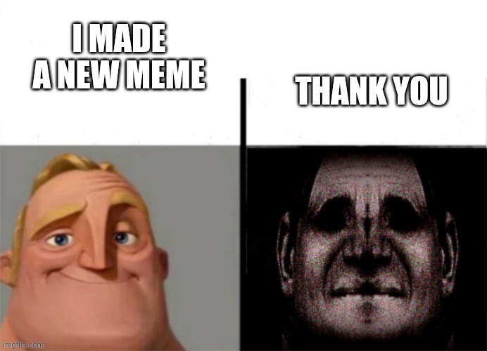 Mr Incredible Isn't Feeling Incredible | I MADE A NEW MEME; THANK YOU | image tagged in mr incredible isn't feeling incredible | made w/ Imgflip meme maker