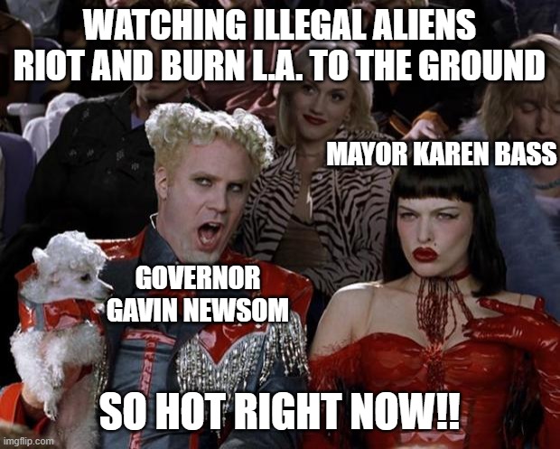 Two peas in a pod | WATCHING ILLEGAL ALIENS RIOT AND BURN L.A. TO THE GROUND; MAYOR KAREN BASS; GOVERNOR GAVIN NEWSOM; SO HOT RIGHT NOW!! | image tagged in memes,mugatu so hot right now,california,democrats,riots,protests | made w/ Imgflip meme maker
