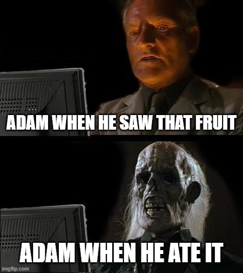 I'll Just Wait Here | ADAM WHEN HE SAW THAT FRUIT; ADAM WHEN HE ATE IT | image tagged in memes,i'll just wait here | made w/ Imgflip meme maker